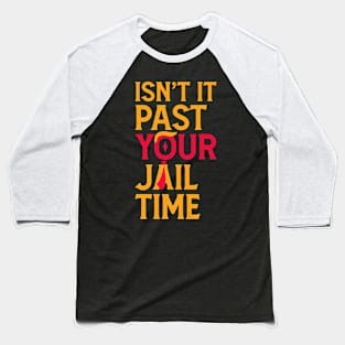 Isn't It Past Your Jail Time? Funny Sarcastic Quote Baseball T-Shirt